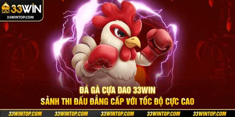 Đá Gà Cựa Dao 33WIN: Sảnh Đá Gà Tốc Độ Cao Chuẩn Quốc Tế