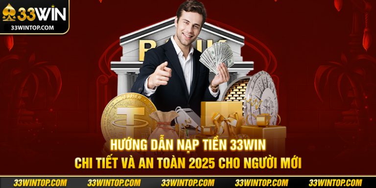 Hướng Dẫn Nạp Tiền 33WIN Chi Tiết Và An Toàn 2025 Cho Người Mới