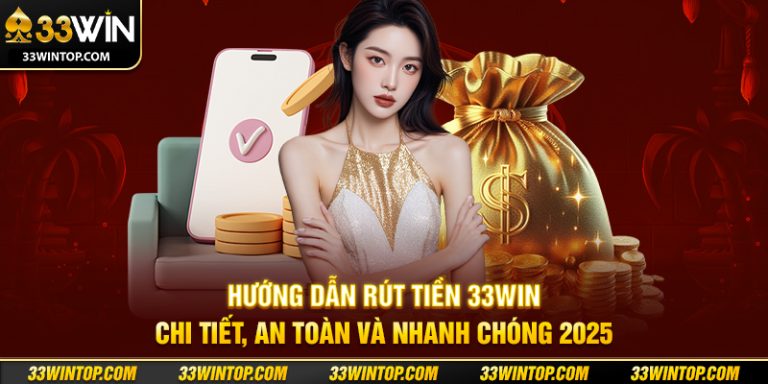 Hướng Dẫn Rút Tiền 33WIN Chi Tiết, An Toàn Và Nhanh Chóng 2025