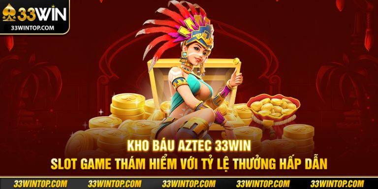 Kho Báu AZTEC 33WIN: Bí Quyết Mở Kho Báu Và Săn Jackpot Lớn