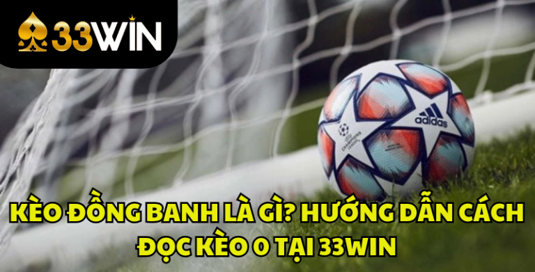 Kèo Đồng Banh Là Gì? Cách Đọc Kèo 0 Trái Chi Tiết Tại 33WIN