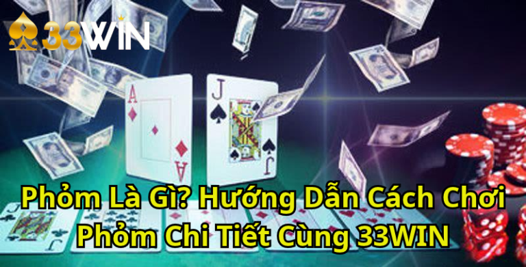 Phỏm Là Gì? Cách Chơi Phỏm, Luật Ù Và Kinh Nghiệm Cho Người Mới | 33WIN