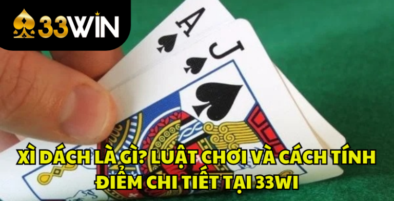 Xì Dách Là Gì? Luật Chơi, Cách Tính Điểm Xì Dách Chi Tiết | 33WIN